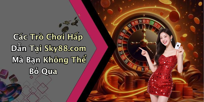 Các Trò Chơi Hấp Dẫn Tại Sky88.com Mà Bạn Không Thể Bỏ Qua