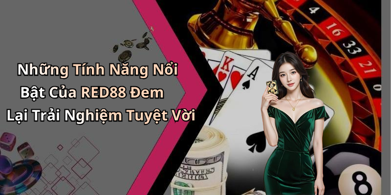 Những Tính Năng Nổi Bật Của RED88 Đem Lại Trải Nghiệm Tuyệt Vời