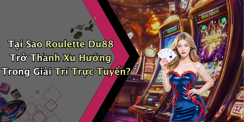 Tại Sao Roulette Du88 Trở Thành Xu Hướng Trong Giải Trí Trực Tuyến?
