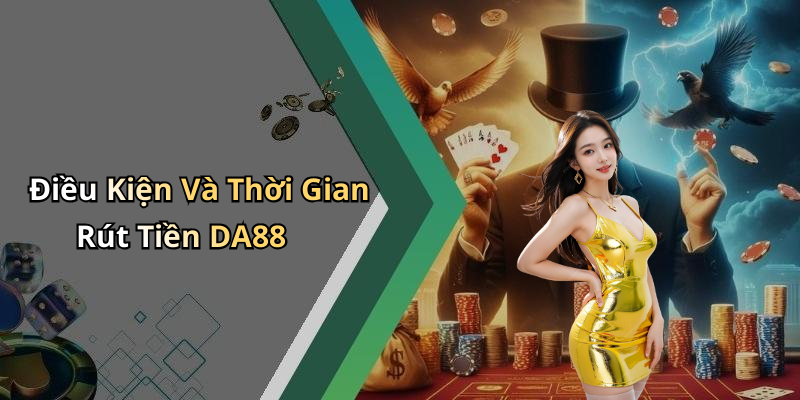 Điều Kiện Và Thời Gian Rút Tiền DA88