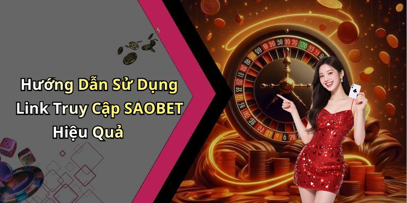 Hướng Dẫn Sử Dụng Link Truy Cập SAOBET Hiệu Quả