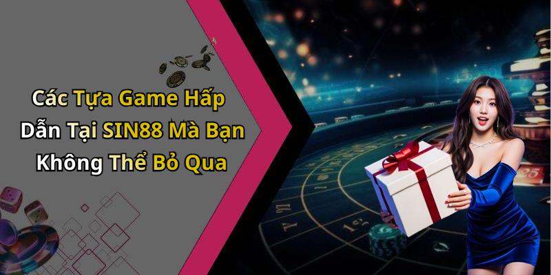 Các Tựa Game Hấp Dẫn Tại SIN88 Mà Bạn Không Thể Bỏ Qua