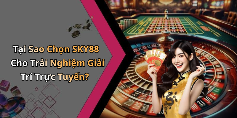 Tại Sao Chọn SKY88 Cho Trải Nghiệm Giải Trí Trực Tuyến?