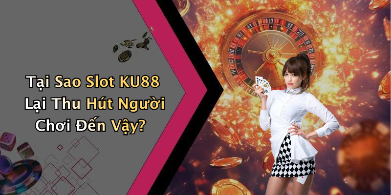 Tại Sao Slot KU88 Lại Thu Hút Người Chơi Đến Vậy?