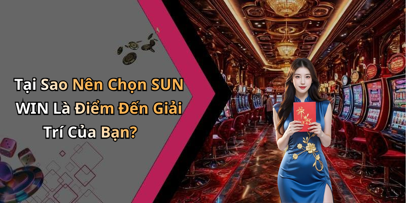 Tại Sao Nên Chọn SUN WIN Là Điểm Đến Giải Trí Của Bạn?