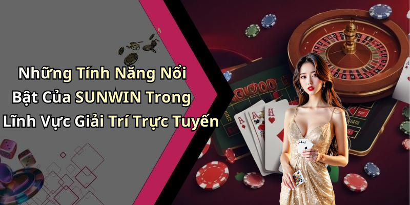 Những Tính Năng Nổi Bật Của SUNWIN Trong Lĩnh Vực Giải Trí Trực Tuyến