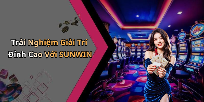 Trải Nghiệm Giải Trí Đỉnh Cao Với SUNWIN