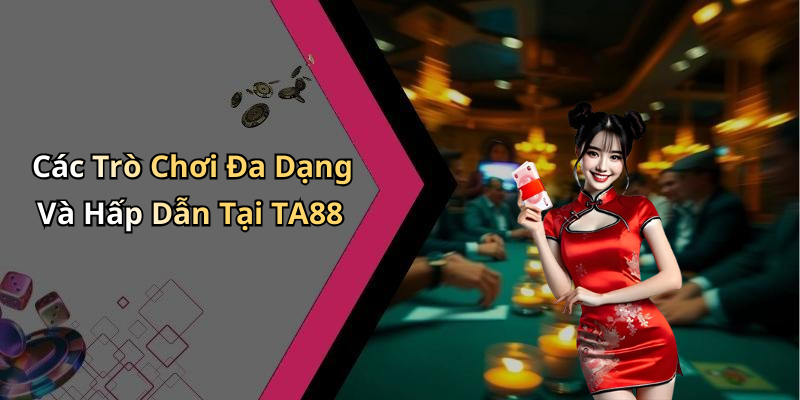 Các Trò Chơi Đa Dạng Và Hấp Dẫn Tại TA88