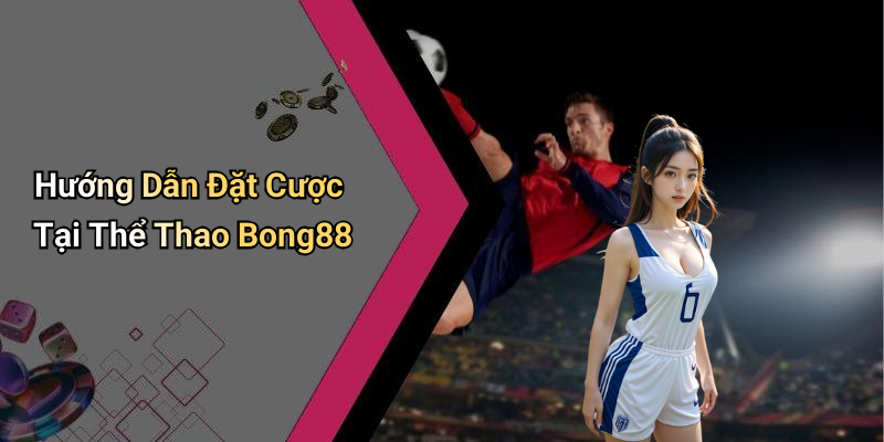 Hướng Dẫn Đặt Cược Tại Thể Thao Bong88