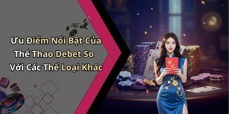 Ưu Điểm Nổi Bật Của Thể Thao Debet So Với Các Thể Loại Khác