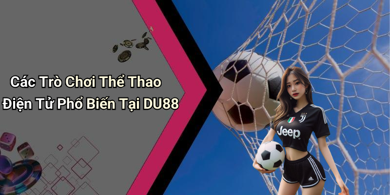 Các Trò Chơi Thể Thao Điện Tử Phổ Biến Tại DU88
