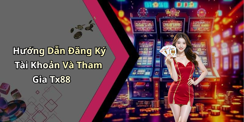 Hướng Dẫn Đăng Ký Tài Khoản Và Tham Gia Tx88