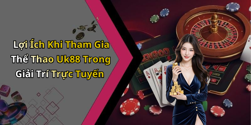 Lợi Ích Khi Tham Gia Thể Thao Uk88 Trong Giải Trí Trực Tuyến