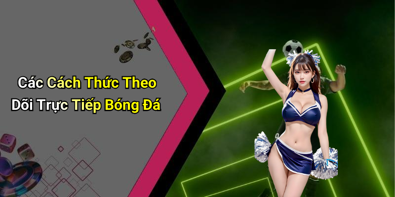 Các Cách Thức Theo Dõi Trực Tiếp Bóng Đá