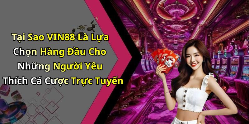 Tại Sao VIN88 Là Lựa Chọn Hàng Đầu Cho Những Người Yêu Thích Cá Cược Trực Tuyến
