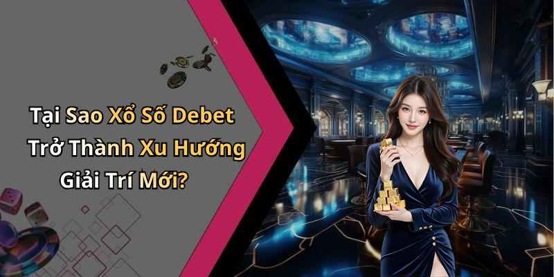 Tại Sao Xổ Số Debet Trở Thành Xu Hướng Giải Trí Mới?