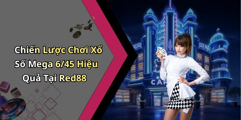 Chiến Lược Chơi Xổ Số Mega 6/45 Hiệu Quả Tại Red88
