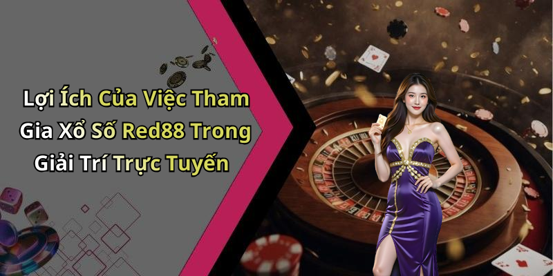 Lợi Ích Của Việc Tham Gia Xổ Số Red88 Trong Giải Trí Trực Tuyến