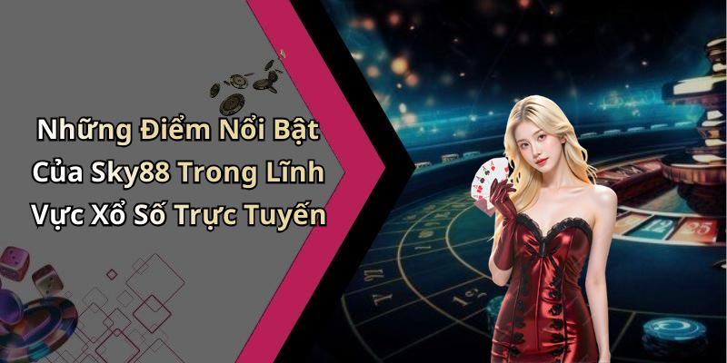 Những Điểm Nổi Bật Của Sky88 Trong Lĩnh Vực Xổ Số Trực Tuyến