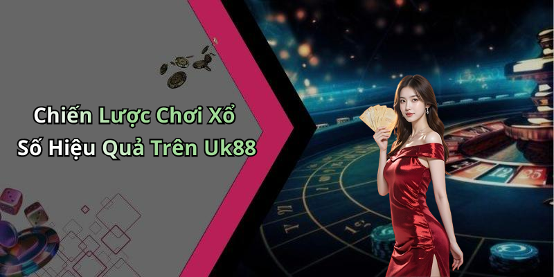 Chiến Lược Chơi Xổ Số Hiệu Quả Trên Uk88