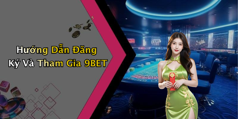 Hướng Dẫn Đăng Ký Và Tham Gia 9BET