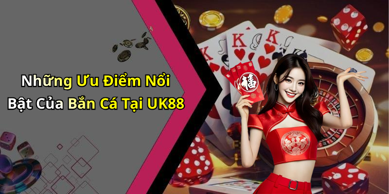 Những Ưu Điểm Nổi Bật Của Bắn Cá Tại UK88