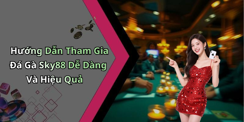 Hướng Dẫn Tham Gia Đá Gà Sky88 Dễ Dàng Và Hiệu Quả
