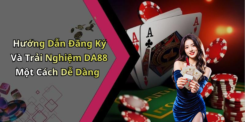 Hướng Dẫn Đăng Ký Và Trải Nghiệm DA88 Một Cách Dễ Dàng