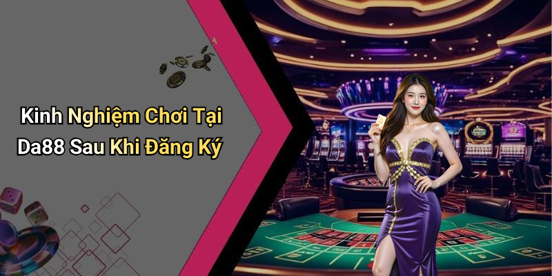 Kinh Nghiệm Chơi Tại Da88 Sau Khi Đăng Ký