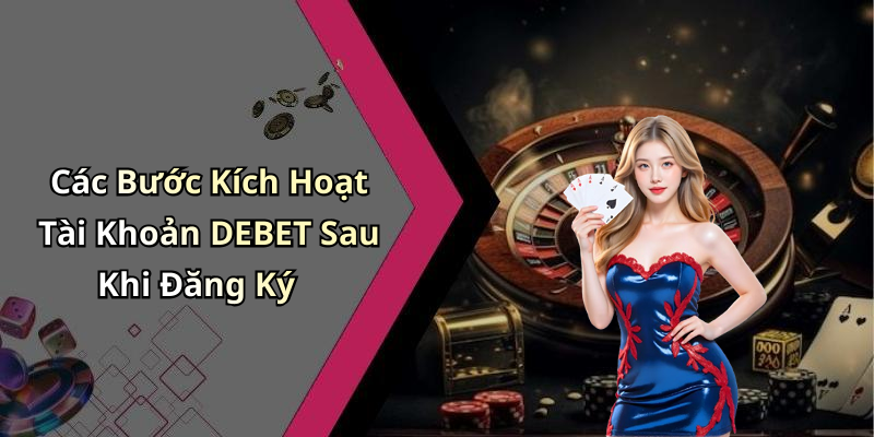 Các Bước Kích Hoạt Tài Khoản DEBET Sau Khi Đăng Ký