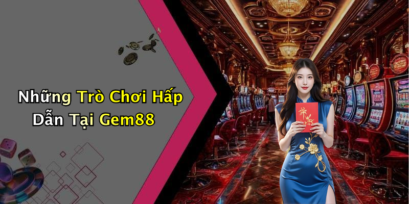 Những Trò Chơi Hấp Dẫn Tại Gem88