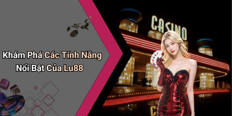 Khám Phá Các Tính Năng Nổi Bật Của Lu88