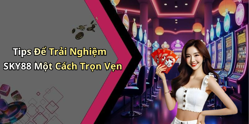Tips Để Trải Nghiệm SKY88 Một Cách Trọn Vẹn