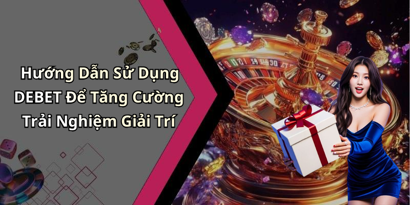 Hướng Dẫn Đăng Ký Tài Khoản Tại DEBET Để Trải Nghiệm Ngay