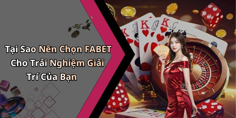 Tại Sao Nên Chọn FABET Cho Trải Nghiệm Giải Trí Của Bạn