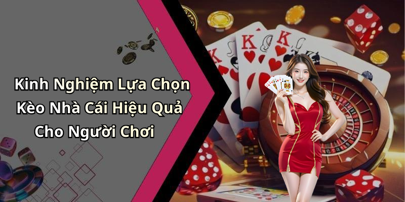 Kinh Nghiệm Lựa Chọn Kèo Nhà Cái Hiệu Quả Cho Người Chơi