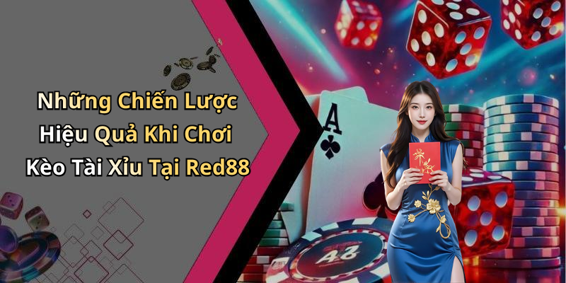 Những Chiến Lược Hiệu Quả Khi Chơi Kèo Tài Xỉu Tại Red88