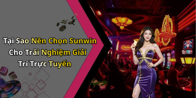 Tại Sao Nên Chọn Sunwin Cho Trải Nghiệm Giải Trí Trực Tuyến