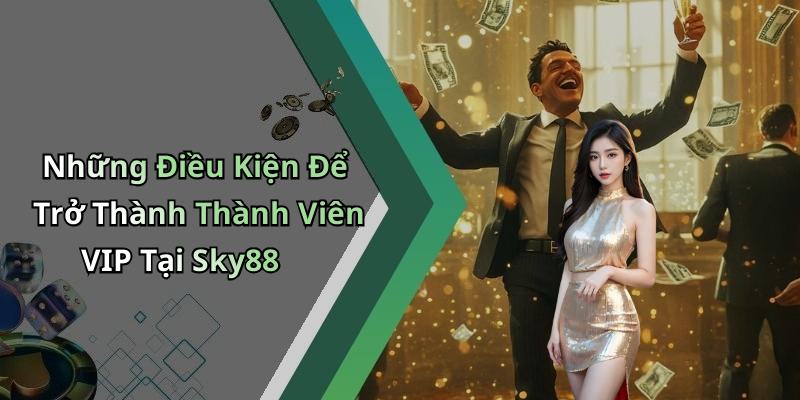 Những Điều Kiện Để Trở Thành Thành Viên VIP Tại Sky88