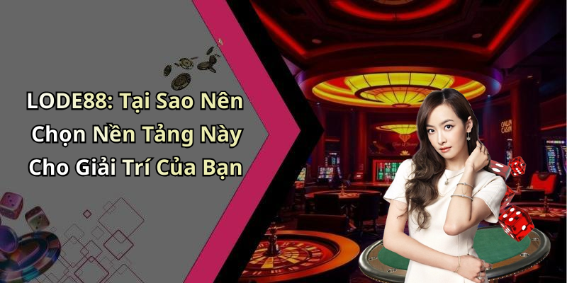 LODE88: Tại Sao Nên Chọn Nền Tảng Này Cho Giải Trí Của Bạn