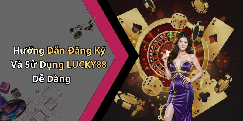 Hướng Dẫn Đăng Ký Và Sử Dụng LUCKY88 Dễ Dàng