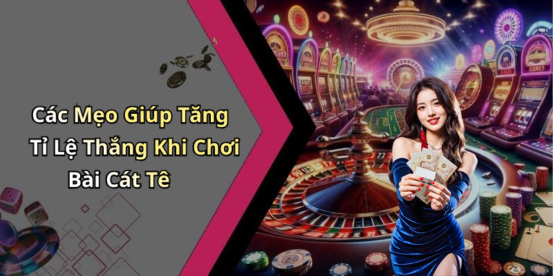 Các Mẹo Giúp Tăng Tỉ Lệ Thắng Khi Chơi Bài Cát Tê