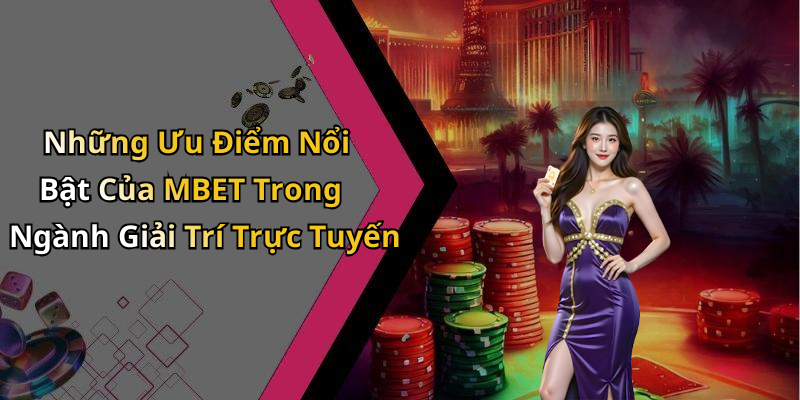 Những Ưu Điểm Nổi Bật Của MBET Trong Ngành Giải Trí Trực Tuyến