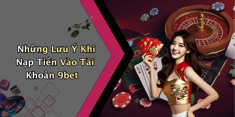 Những Lưu Ý Khi Nạp Tiền Vào Tài Khoản 9bet