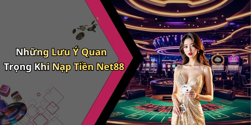 Những Lưu Ý Quan Trọng Khi Nạp Tiền Net88