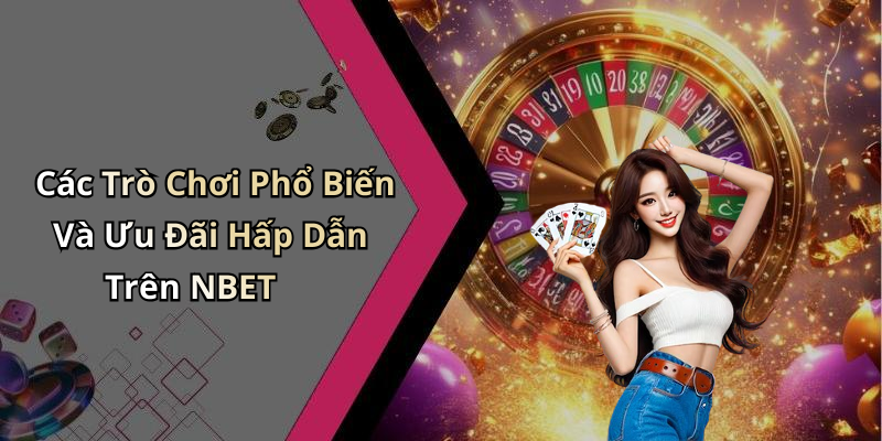 Các Trò Chơi Phổ Biến Và Ưu Đãi Hấp Dẫn Trên NBET