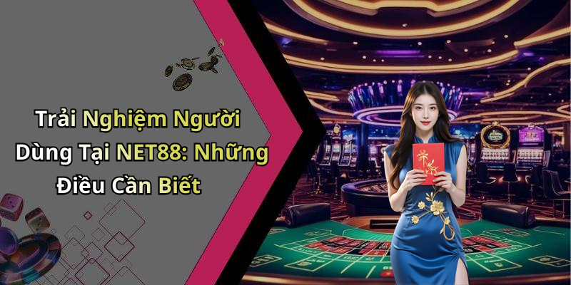 Trải Nghiệm Người Dùng Tại NET88: Những Điều Cần Biết