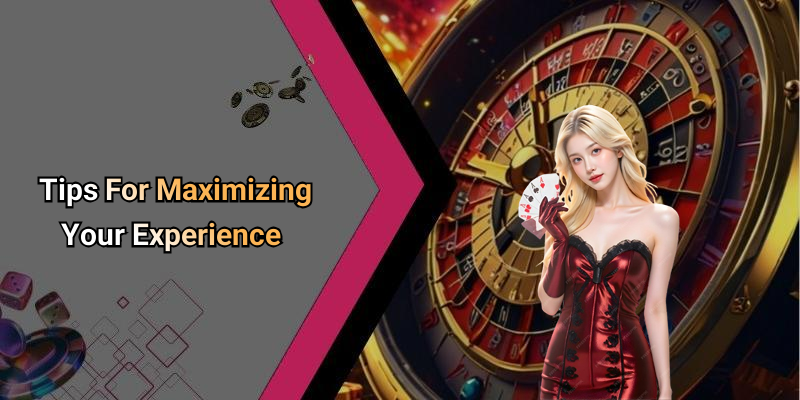 Tips For Maximizing Your Experience