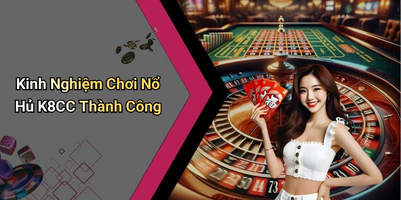 Kinh Nghiệm Chơi Nổ Hủ K8CC Thành Công
