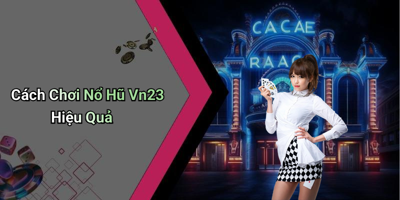 Cách Chơi Nổ Hũ Vn23 Hiệu Quả